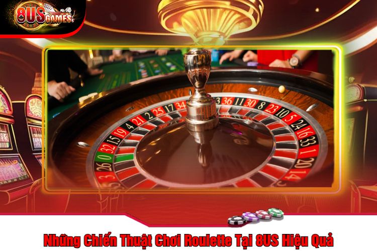 Những Chiến Thuật Chơi Roulette Tại 8US Hiệu Quả