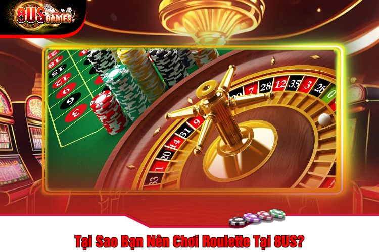 Tại Sao Bạn Nên Chơi Roulette Tại 8US?