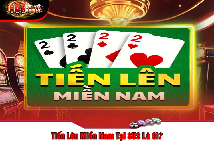 Tiến Lên Miền Nam Tại 8US Là Gì?